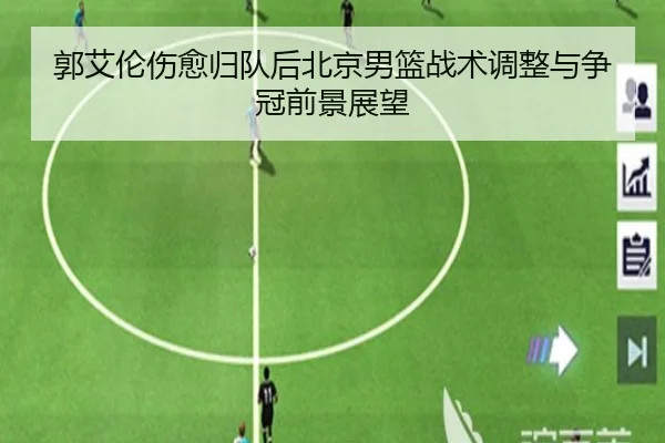 郭艾伦伤愈归队后北京男篮战术调整与争冠前景展望