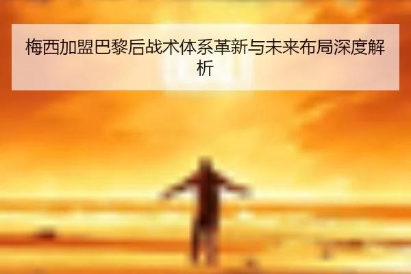 梅西加盟巴黎后战术体系革新与未来布局深度解析